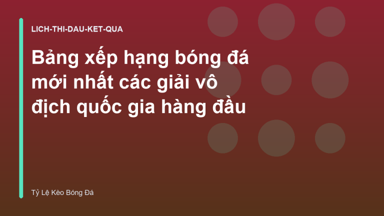Bảng xếp hạng bóng đá mới nhất các giải vô địch quốc gia hàng đầu