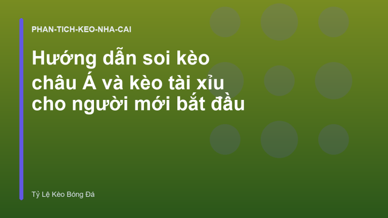 Hướng dẫn soi kèo châu Á và kèo tài xỉu cho người mới bắt đầu