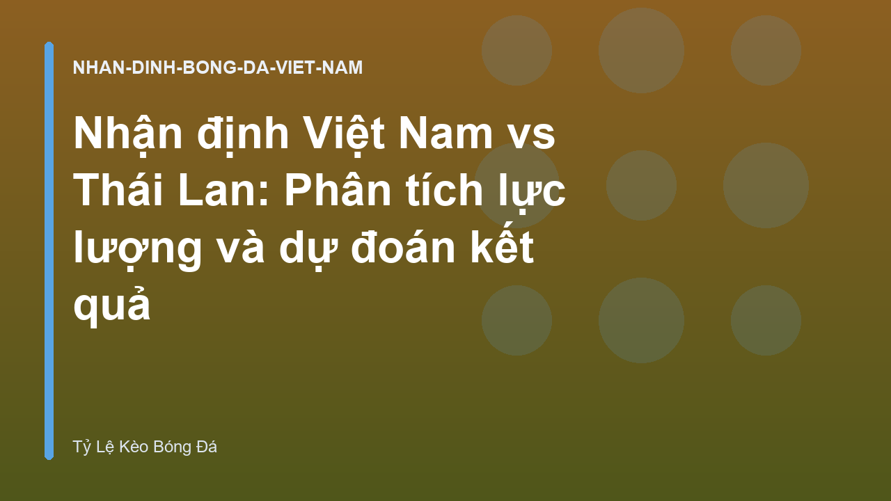 Nhận định Việt Nam vs Thái Lan: Phân tích lực lượng và dự đoán kết quả