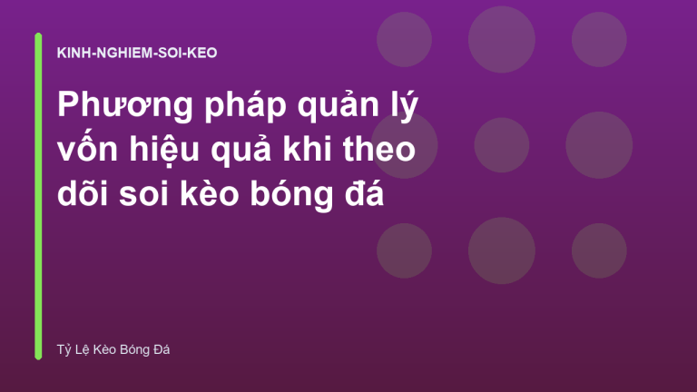 Phương pháp quản lý vốn hiệu quả khi theo dõi soi kèo bóng đá